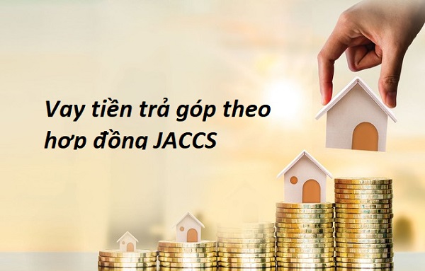 Hướng Dẫn Vay Tiền Theo Hợp Đồng Trả Góp Jaccs [2023]