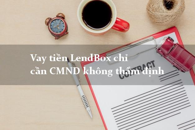 Vay tiền LendBox chỉ cần CMND không thẩm định