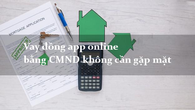 Vay đồng app online bằng CMND không cần gặp mặt