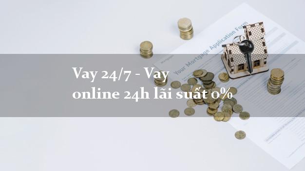 Vay 24/7 - Vay online 24h lãi suất 0%